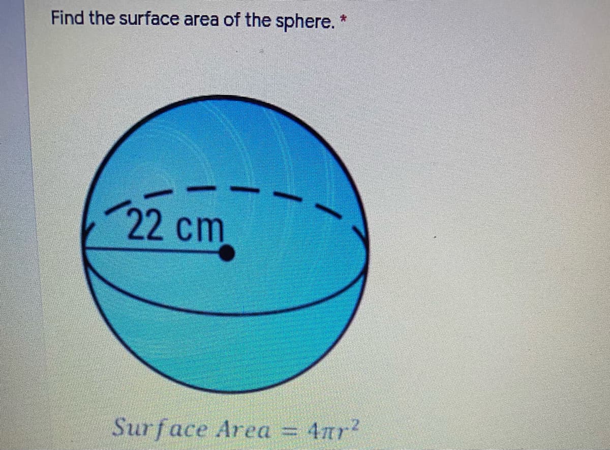 Find the surface area of the sphere.
青
22 cm
Surface Area
= 4nr?
%3D
