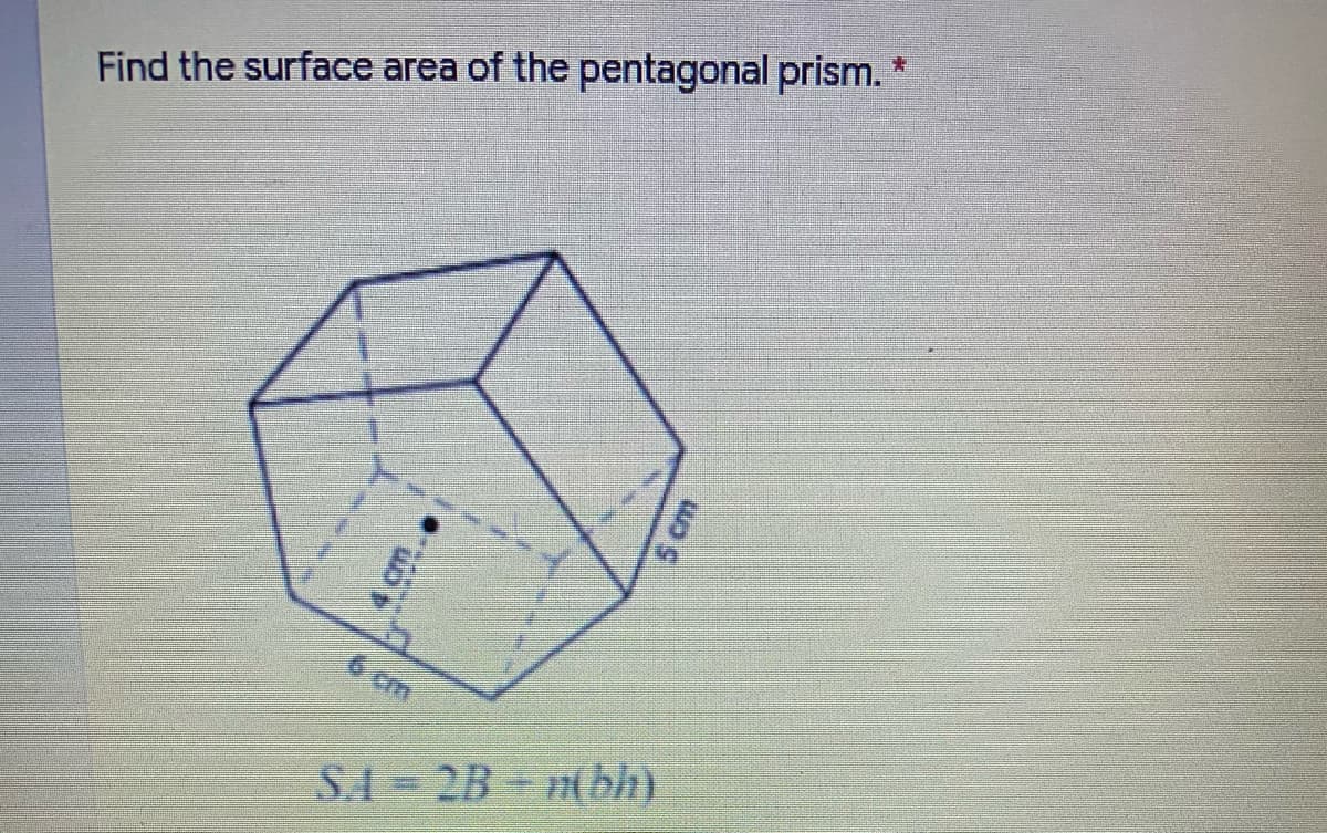 Find the surface area of the pentagonal prism.
6cm
SA 2B n(bh)
