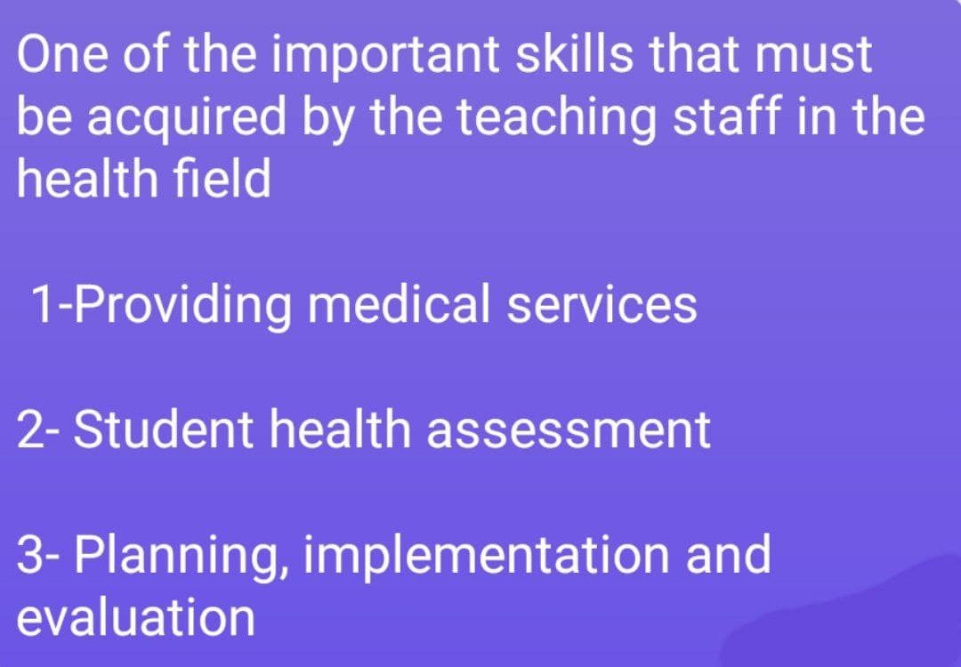 One of the important skills that must
be acquired by the teaching staff in the
health field
1-Providing medical services
2- Student health assessment
3- Planning, implementation and
evaluation
