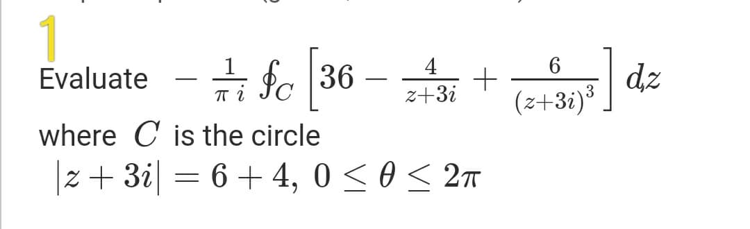 1
# fe 36 –
1
4
dz
(z+3i)³
Evaluate
-
z+3i
where C is the circle
z + 3i = 6 + 4, 0 < 0 < 2
