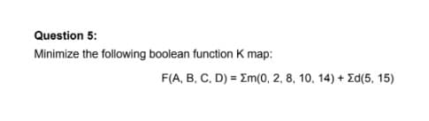 Question 5:
Minimize the following boolean function K map:
F(A, B, C, D) = Em(0, 2, 8, 10, 14) + Ed(5, 15)
