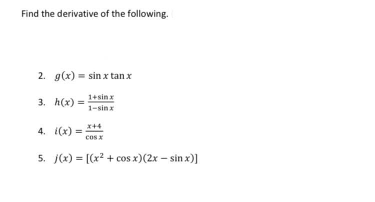 Find the derivative of the following.
2. g(x) = sin x tan x
3. h(x)
1+sinx
1-sin x
x+4
4. i(x) =
cos x
5. j(x) = [(x2 + cos x)(2x – sin x)]
%3D

