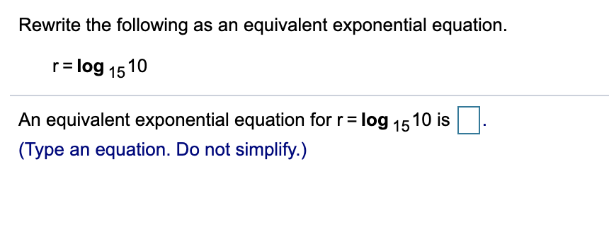 Rewrite the following as an equivalent exponential equation.
r= log 1510
An equivalent exponential equation for r= log 1510 is
(Type an equation. Do not simplify.)
