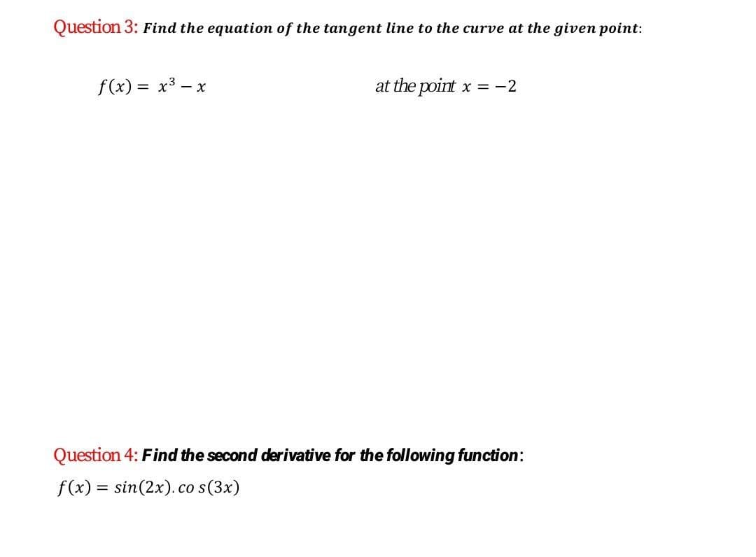 Question 3: Find the equation of the tangent line to the curve at the given point:
f(x) = x3 – x
at the point x = -2
Question 4: Find the second derivative for the following function:
f(x) = sin(2x). co s(3x)
