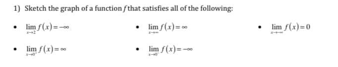 1) Sketch the graph of a function f that satisfies all of the following:
lim f(x)=-
• lim f(x)=
lim f(x)=0
• lim f(x)= 0
lim f(x)=-
