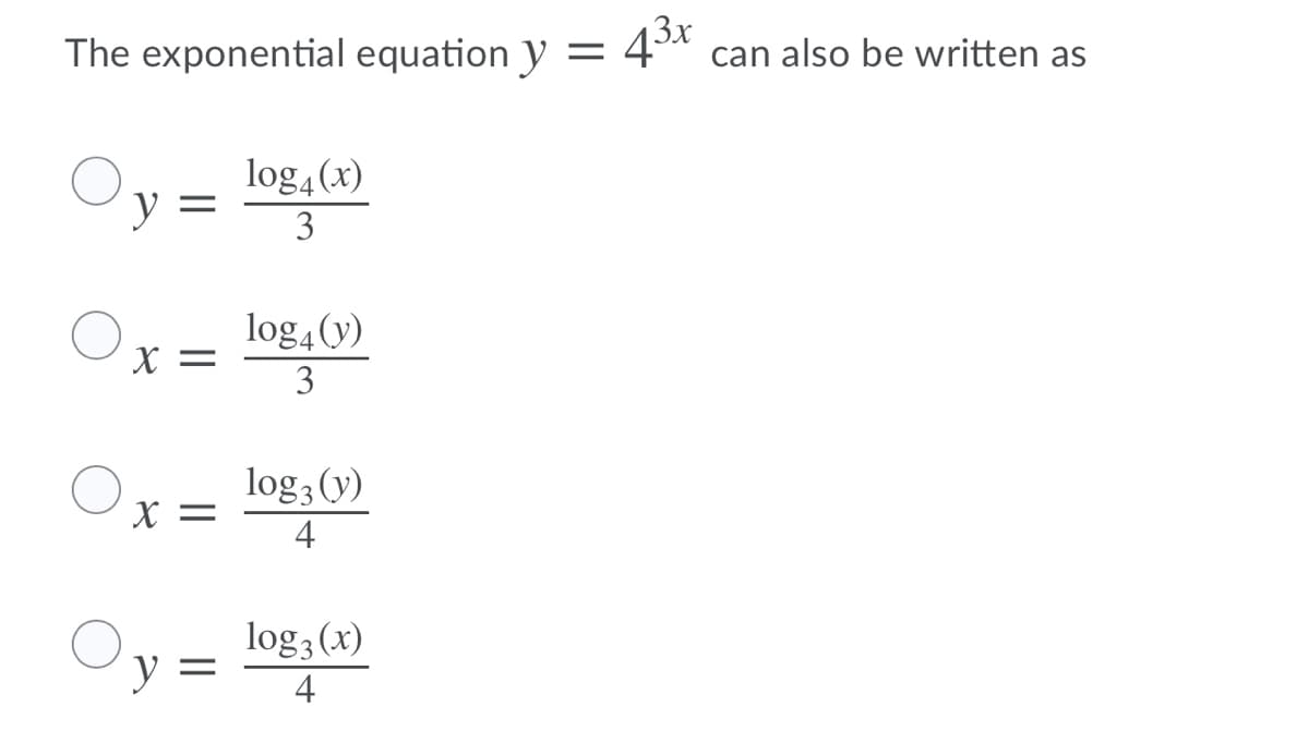The exponential equation y = 4ª can also be written as
log4(x)
y
3
log4 (y)
X =
3
log3 (y)
X =
4
log; (x)
y =
4
