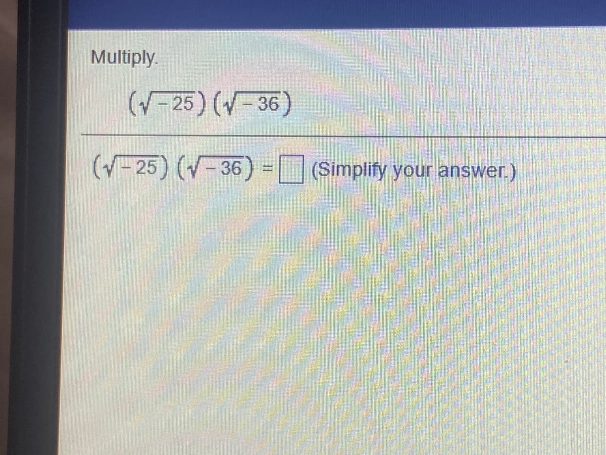 Multiply.
(-25 ) (- 36)
(V-25) (-36) =(Simplify your answer.)
