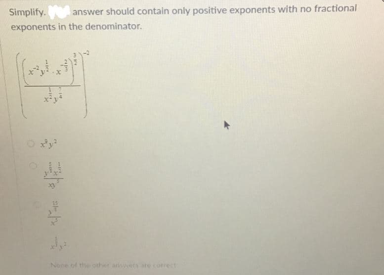 Simplify.
answer should contain only positive exponents with no fractional
exponents in the denominator.
O xy
None of the other ansers are corect
110
