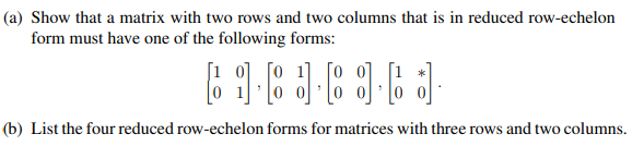 (a) Show that a matrix with two rows and two columns that is in reduced row-echelon
form must have one of the following forms:
6 1.8 1.836 1
(b) List the four reduced row-echelon forms for matrices with three rows and two columns.
