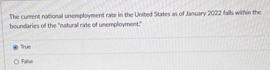 The current national unemployment rate in the United States as of January 2022 falls within the
boundaries of the "natural rate of unemployment."
True
O False
