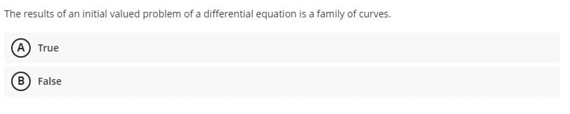 The results of an initial valued problem of a differential equation is a family of curves.
(A) True
B) False
