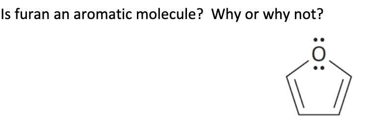 Is furan an aromatic molecule? Why or why not?
:O:
