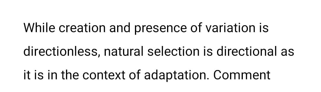 While creation and presence of variation is
directionless, natural selection is directional as
it is in the context of adaptation. Comment
