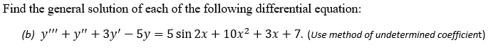 Find the general solution of each of the following differential equation:
(b) y"" + y" + 3y' – 5y = 5 sin 2x + 10x² + 3x + 7. (Use method of undetermined coefficient)
