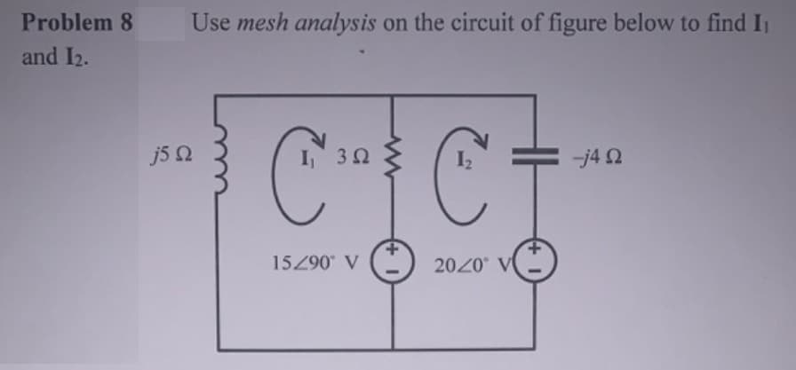 Problem 8 Use mesh analysis on the circuit of figure below to find I₁
and I2.
j5 2
3Ω
C²C=
15290° V
(+1)
2020 V
-j4 Q