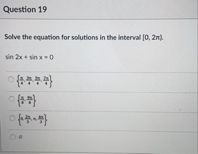 Question 19
Solve the equation for solutions in the interval [0, 2n).
sin 2x + sin x = 0
