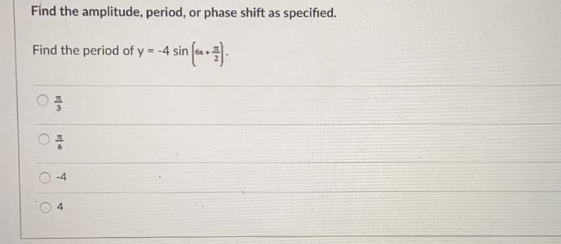 Find the amplitude, period, or phase shift as specified.
Find the period of y = -4 sin
-4
4
