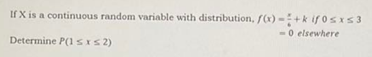 If X is a continuous random variable with distribution, f(x) =+k if0sxs3
0 elsewhere
Determine P(1 SIS2)
