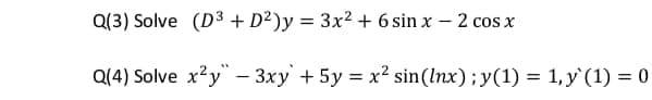 Q(3) Solve (D3 + D²)y = 3x² + 6 sin x – 2 cos x
Q(4) Solve x²y" - 3xy +5y = x? sin(Inx);y(1) = 1,y'(1) = 0
