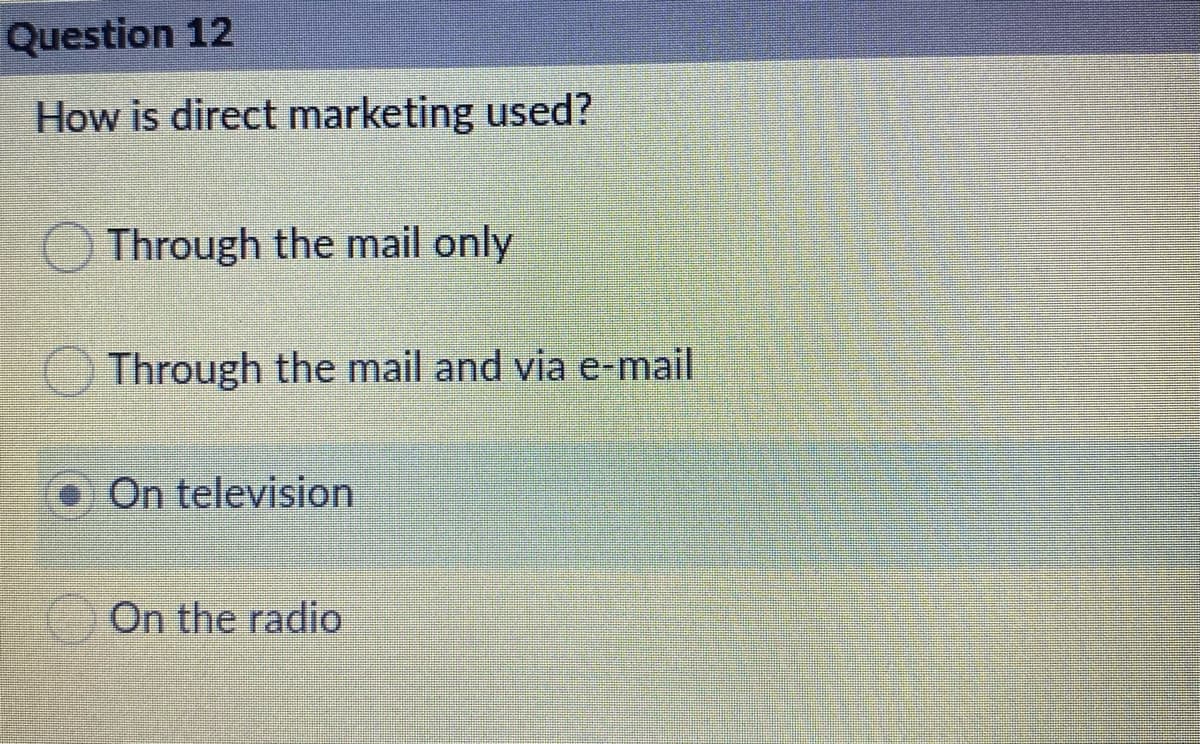 Question 12
How is direct marketing used?
O Through the mail only
Through the mail and via e-mail
O On television
On the radio
