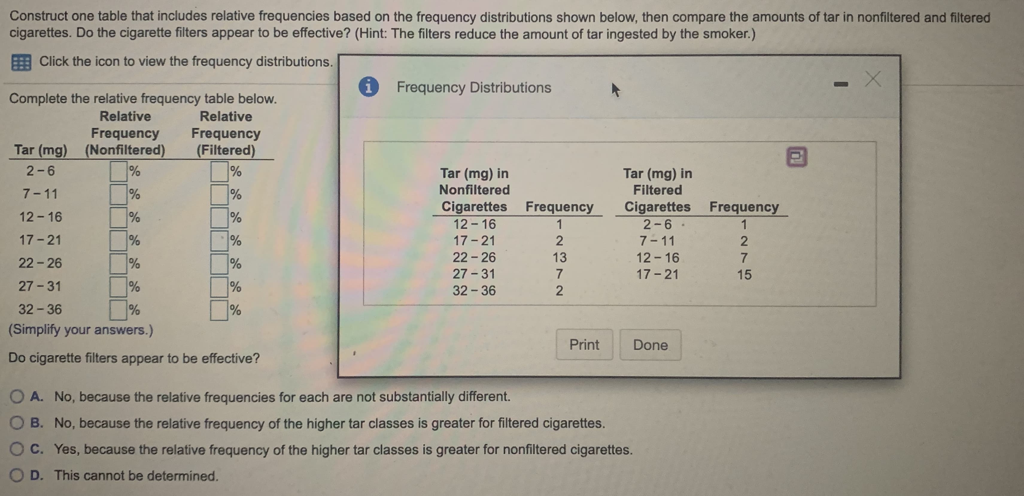Construct one table that includes relative frequencies based on the frequency distributions shown below, then compare the amounts of tar in nonfiltered and filtered
cigarettes. Do the cigarette filters appear to be effective? (Hint: The filters reduce the amount of tar ingested by the smoker.)
