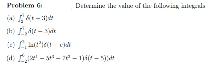 Problem 6:
Determine the value of the following integrals
(a) , 5(t+3)dt
(b) Sº25(t – 3)dt
(c) L, In(t®)d(t – e)dt
(d) Lº„(2tª – 5t³ – 7t² – 1)6(t – 5))dt
-
