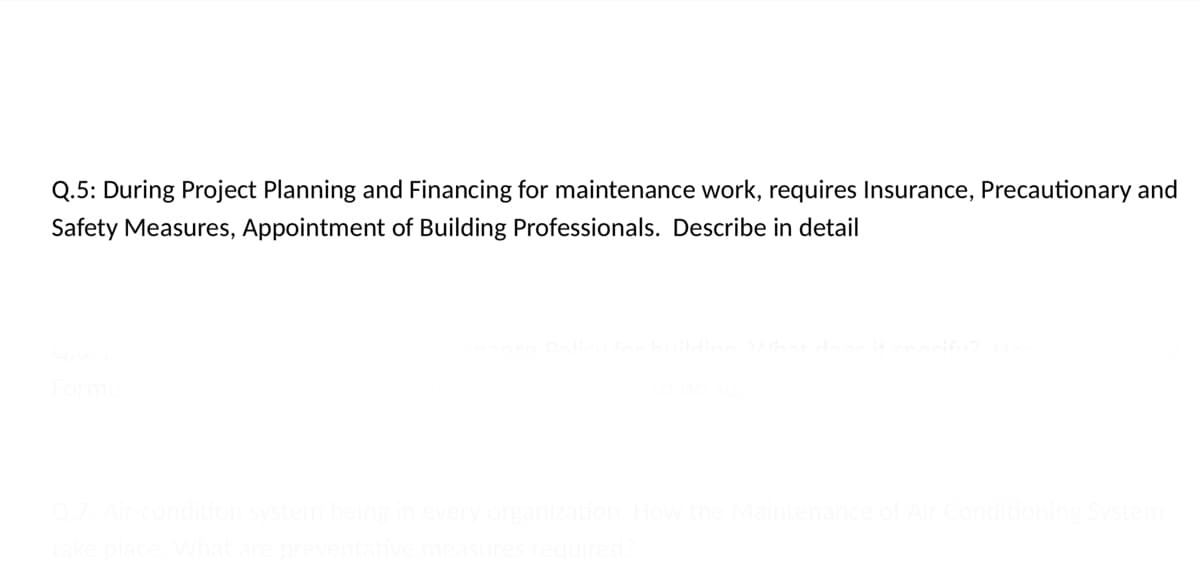 Q.5: During Project Planning and Financing for maintenance work, requires Insurance, Precautionary and
Safety Measures, Appointment of Building Professionals. Describe in detail
Mainte
