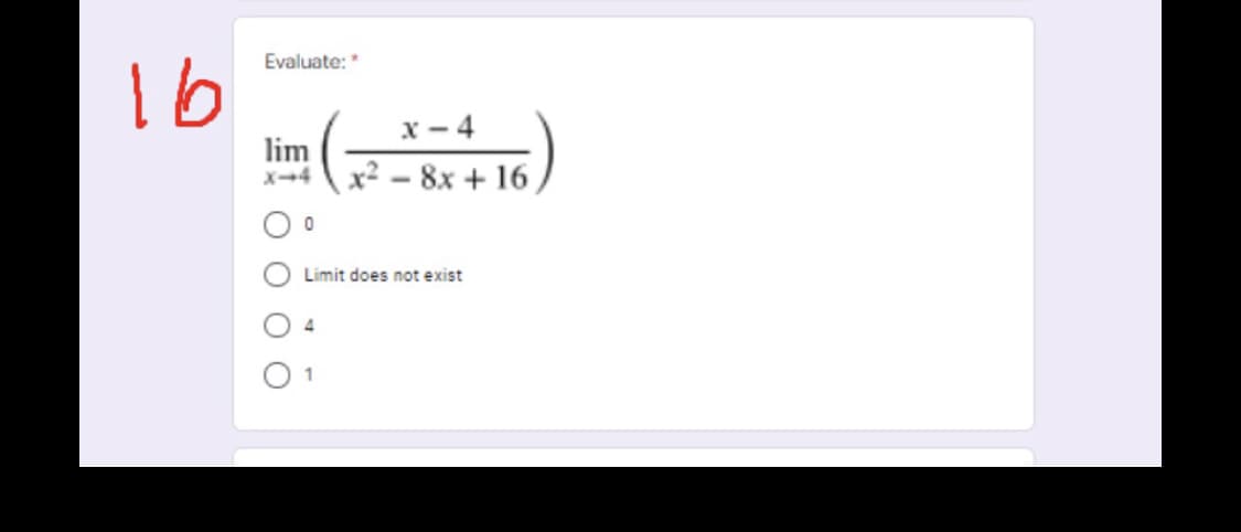 1 6
Evaluate:*
x - 4
lim
x² – 8x + 16
Limit does not exist
4
1
O O
