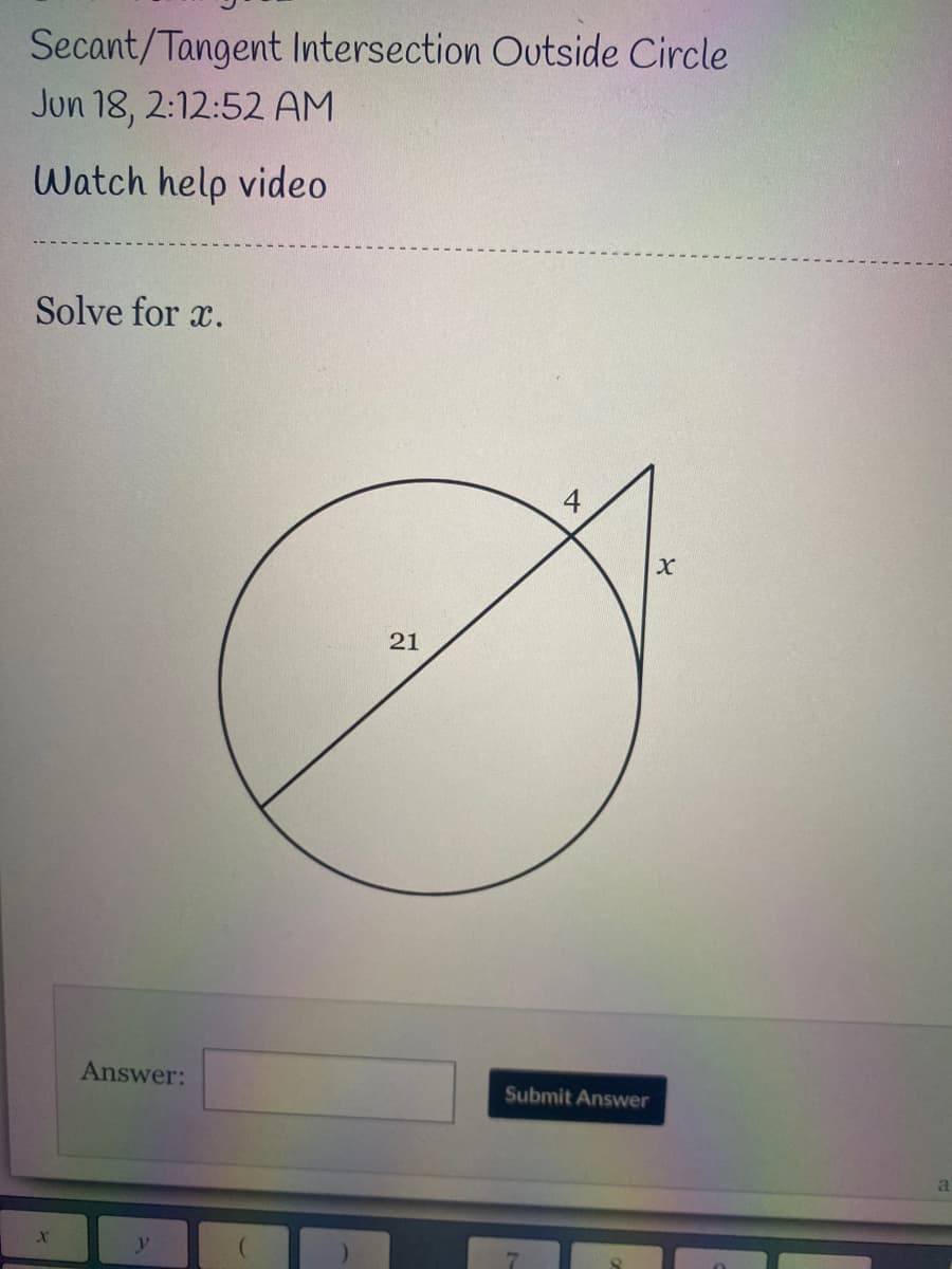 Secant/Tangent Intersection Outside Circle
Jun 18, 2:12:52 AM
Watch help video
Solve for x.
21
Answer:
Submit Answer
