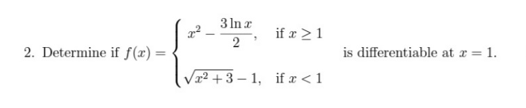3 In x
if x >1
2. Determine if f(x) =
is differentiable at r = 1.
/x² +3 – 1, if x < 1
