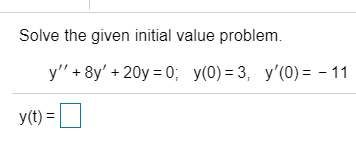 Solve the given initial value problem.
y" + 8y' + 20y = 0; y(0) = 3, y'(0) = - 11

