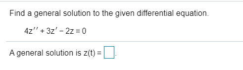 Find a general solution to the given differential equation.
4z" + 3z' - 2z = 0
