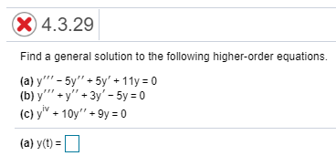 Find a general solution to the following higher-order equations.
(a) y"' - 5y" + 5y' + 11y = 0
(b) y"' + y" + 3y' - 5y = 0
(c) y" + 10y" + 9y = 0
iv
