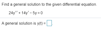 Find a general solution to the given differential equation.
24y" + 14y' – 5y = 0
A general solution is y(t) = |
