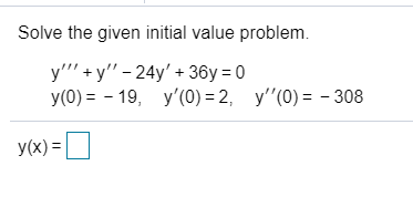 Solve the given initial value problem.
y'"' + y" - 24y' + 36y = 0
У(0) %3D - 19, у'(0) — 2, у"(0) - - 308
y(x) =D
