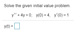 Solve the given initial value problem.
у"+ 4y3D0;B у(0) 3 4, у'(0)-1
