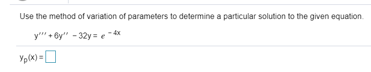 Use the method of variation of parameters to determine a particular solution to the given equation.
y'"' + 6y" - 32y = e - 4x
Yp(x) =|
