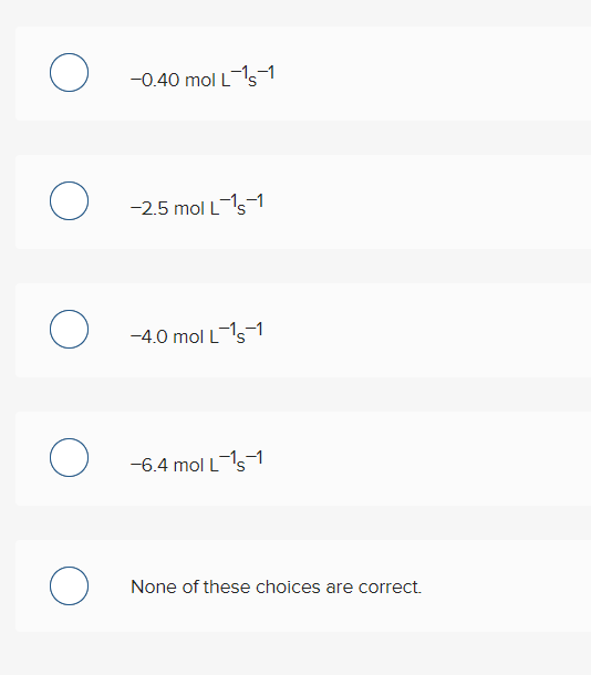 U -0.40 mol Ls-1
O -2.5 mol Ls1
-4.0 mol Ls-1
O -6.4 mol Ls1
O None of these choices are correct.
