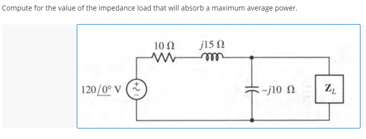 Compute for the value of the impedance load that will absorb a maximum average power.
10 N
j15 N
rell
120/0° V
-j10 N
