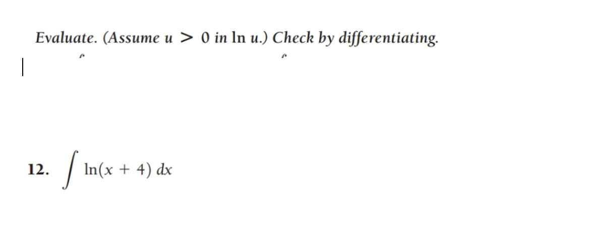 Evaluate. (Assume u > 0 in ln u.) Check by differentiating.
|
12.
In(x + 4) dx
