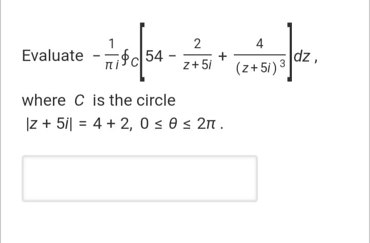 1
Evaluate
4
|dz,
+
пі
z+ 5i
(z+5i) 3
where C is the circle
Iz + 5i| = 4 + 2, 0 s 0 < 2n .
%3D
