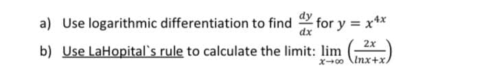 a) Use logarithmic differentiation to find for y = x**
dx
2x
b) Use LaHopital's rule to calculate the limit: lim
X00 \Inx+x
