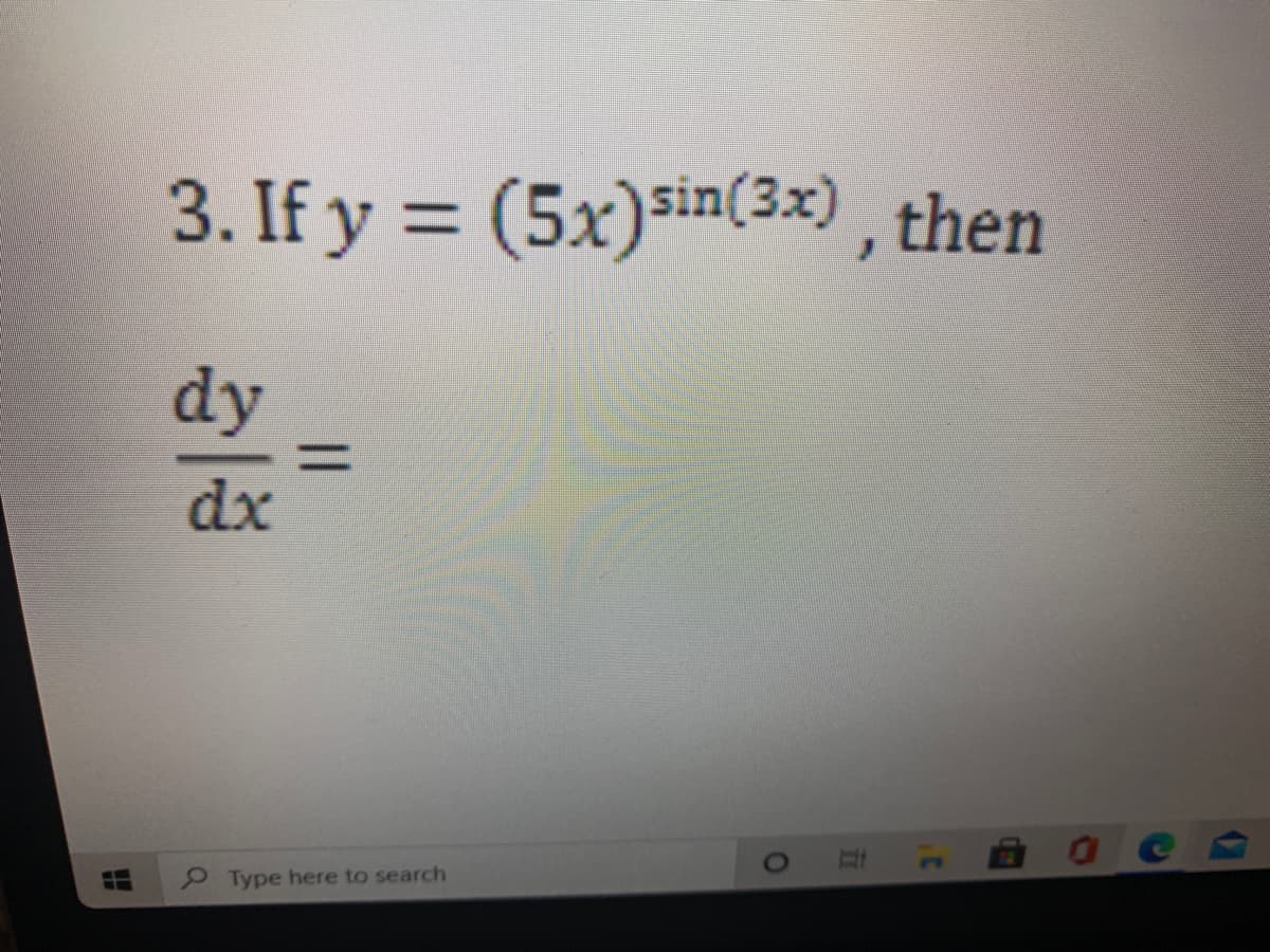 3. If y = (5x)sin(3x) , then
dy
dx
9 Type here to search
