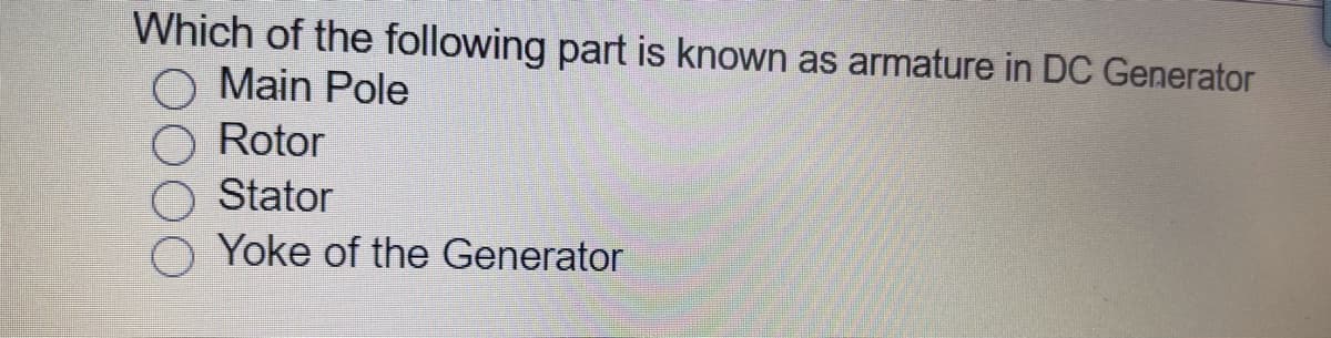 Which of the following part is known as armature in DC Generator
Main Pole
Rotor
Stator
Yoke of the Generator
