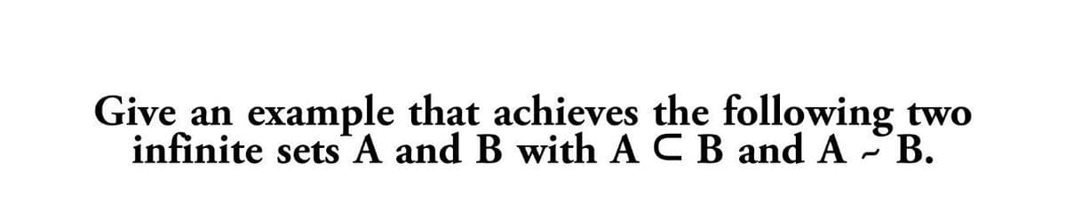 Give an example that achieves the following two
infinite sets A and B with ACB and A - B.

