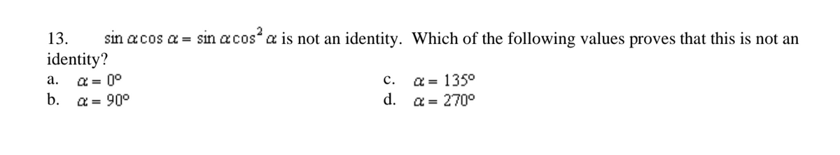 13.
sin acos a = sin acos a is not an identity. Which of the following values proves that this is not an
identity?
a = 0°
b.
а.
с.
a = 135°
a = 90°
d.
a = 270°
