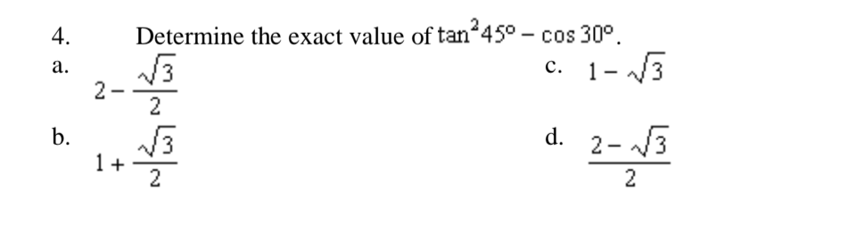 4.
Determine the exact value of tan 45° - cos 30°.
c. 1- /3
а.
с.
2-
b.
d. 2- 3
1 +
2
2
