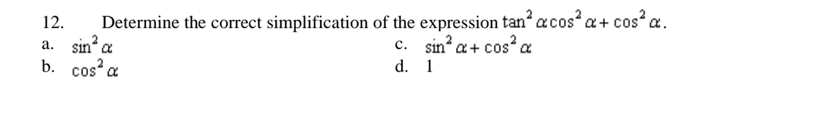 12.
Determine the correct simplification of the expression tan acos a+ cos a.
a. sin a
b. cos a
c. sin a+ cos a
d. 1
