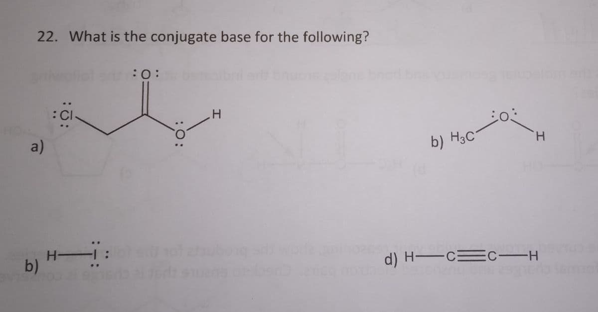 22. What is the conjugate base for the following?
a)
b)
:Q:
H—1:
:O:
:O:
H
b) H3C
H
d) H―c=c-H
