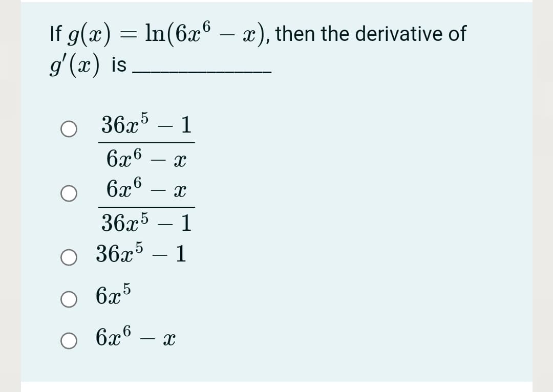 If g(x) = ln(6x – x), then the derivative of
g'(x) is
-
36x5
1
-
6x6
6x6
-
36x5
1
O 36x5 – 1
-
O 6x5
6x6 – x
-
